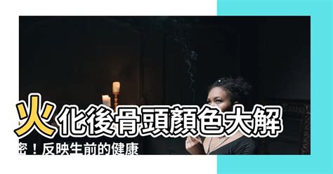 火化撿骨顏色|【火化後的骨灰顏色】